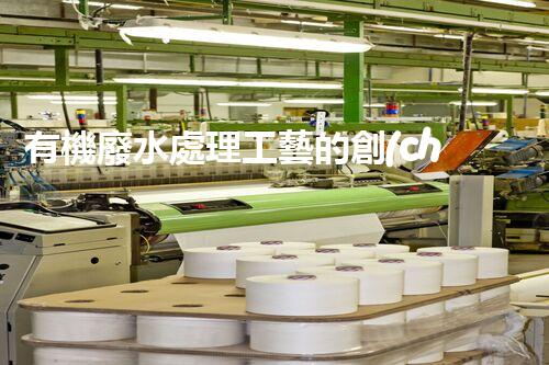 有機廢水處理工藝的創(chuàng)新與應用，你了解多少？